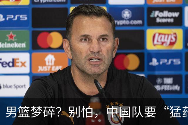 男篮梦碎？别怕，中国队要“猛药”加速重振！